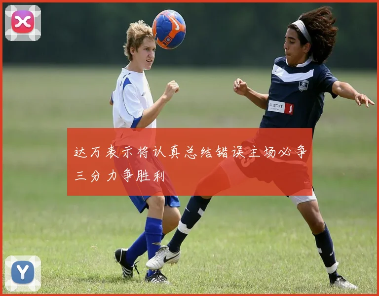 达万表示将认真总结错误主场必争三分力争胜利