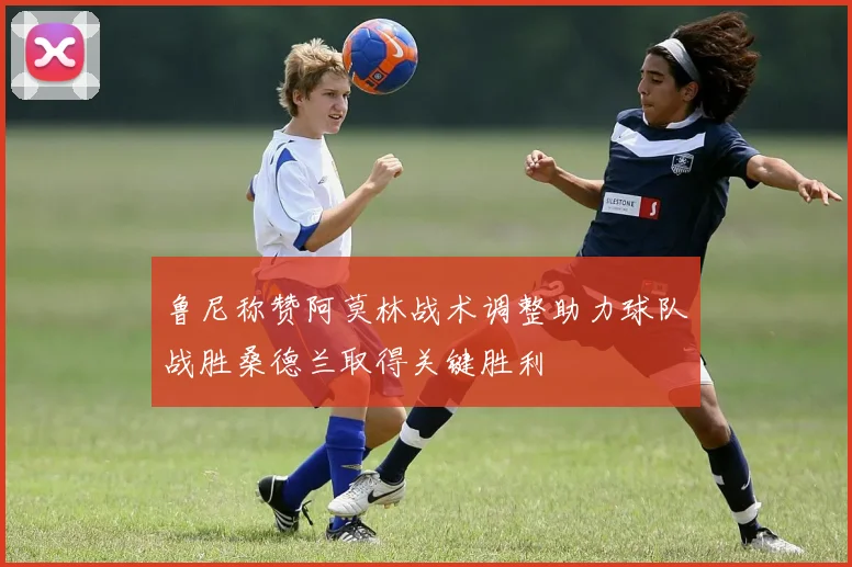 鲁尼称赞阿莫林战术调整助力球队战胜桑德兰取得关键胜利