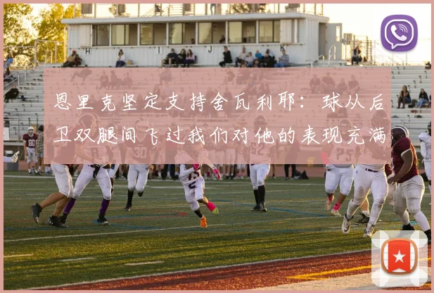 恩里克坚定支持舍瓦利耶：球从后卫双腿间飞过我们对他的表现充满信心