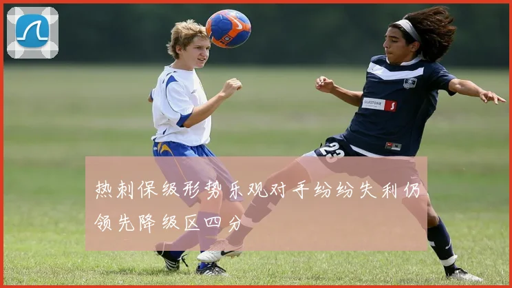 热刺保级形势乐观对手纷纷失利仍领先降级区四分