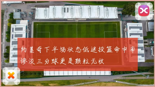 约基奇下半场状态低迷投篮命中率惨淡三分球更是颗粒无收