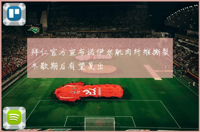 拜仁官方宣布诺伊尔肌肉纤维撕裂冬歇期后有望复出